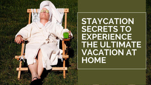 Staycation Secrets To Experience the Ultimate Vacation At Home