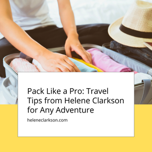 Pack Like a Pro: Travel Tips from Helene Clarkson for Any Adventure